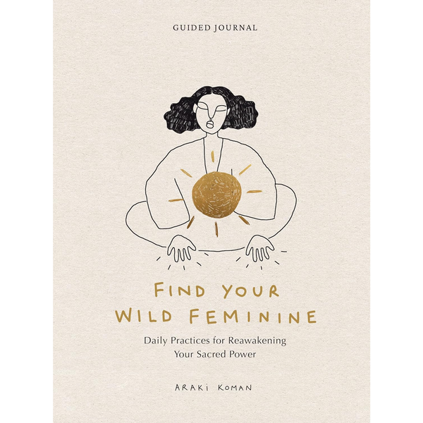 Find Your Wild Feminine: Daily Practices for Reawakening Your Sacred Power