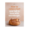 How to Raise a Loaf and Fall in Love with Sourdough