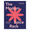 The Modern Spice Rack: Recipes and Stories to Make the Most of Your Spices