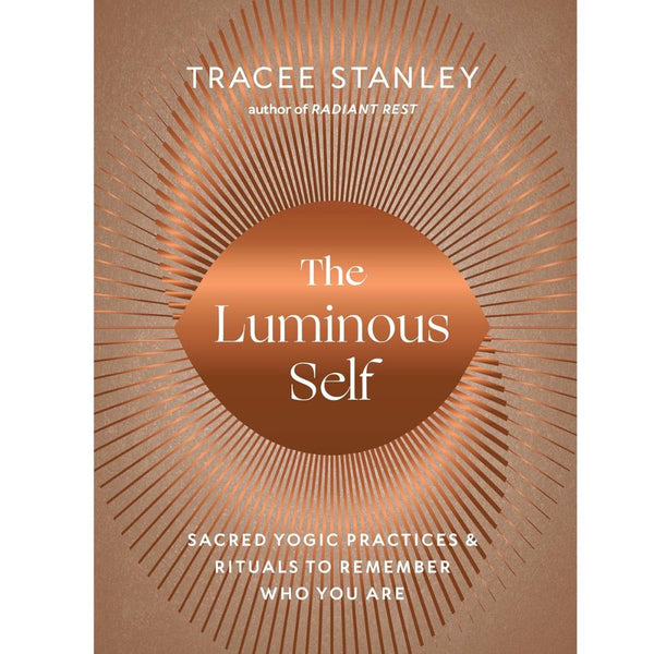 The Luminous Self: Sacred Yogic Practices & Rituals to Remember Who You Are