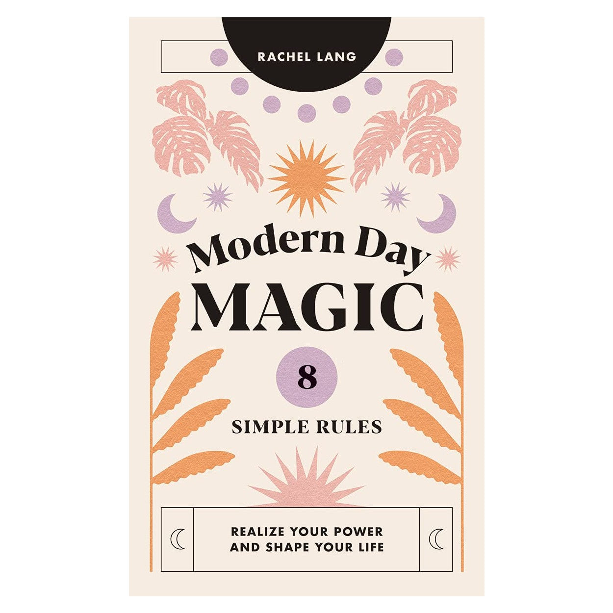 Modern Day Magic: 8 Simple Rules to Realize your Power and Shape Your Life